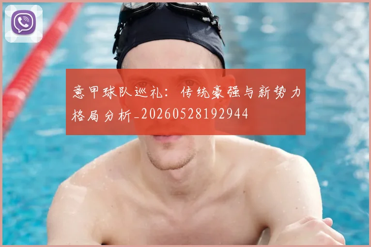 意甲球队巡礼：传统豪强与新势力格局分析_20260528192944