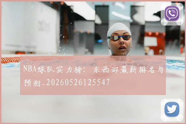 NBA球队实力榜:东西部最新排名与预测_20260526125547