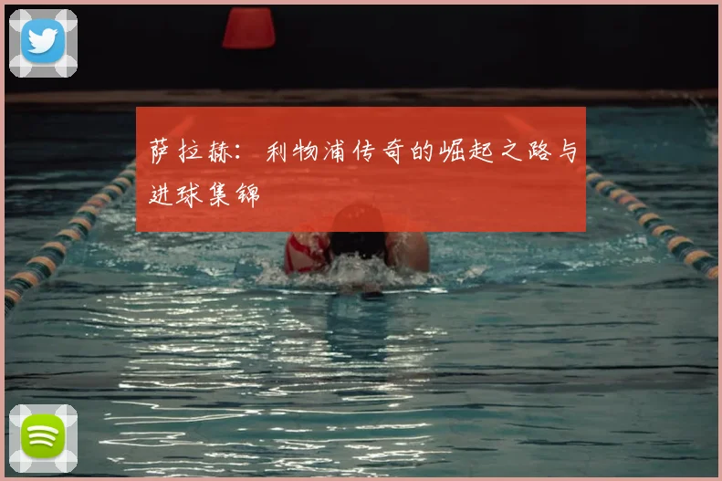萨拉赫:利物浦传奇的崛起之路与进球集锦
