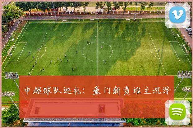 中超球队巡礼:豪门新贵谁主沉浮