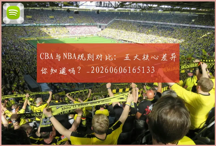 CBA与NBA规则对比：五大核心差异你知道吗？_20260606165133