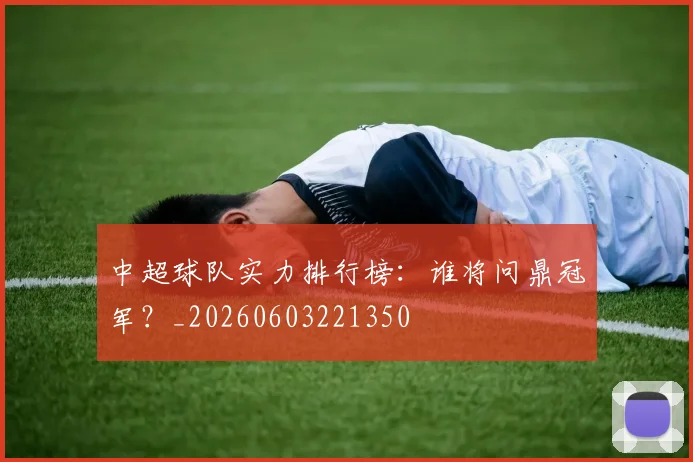 中超球队实力排行榜：谁将问鼎冠军？_20260603221350