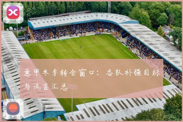 意甲冬季转会窗口：各队补强目标与流言汇总