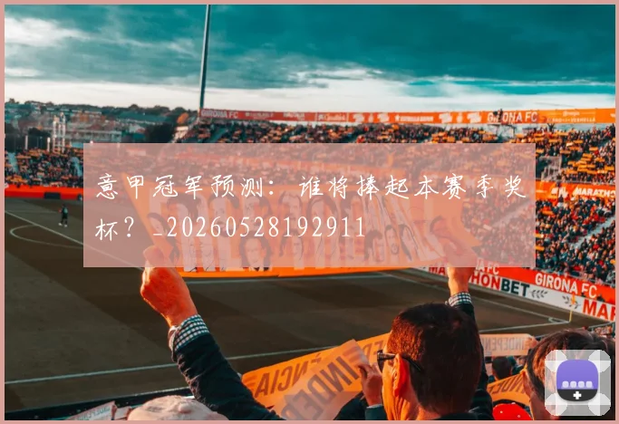 意甲冠军预测：谁将捧起本赛季奖杯？_20260528192911